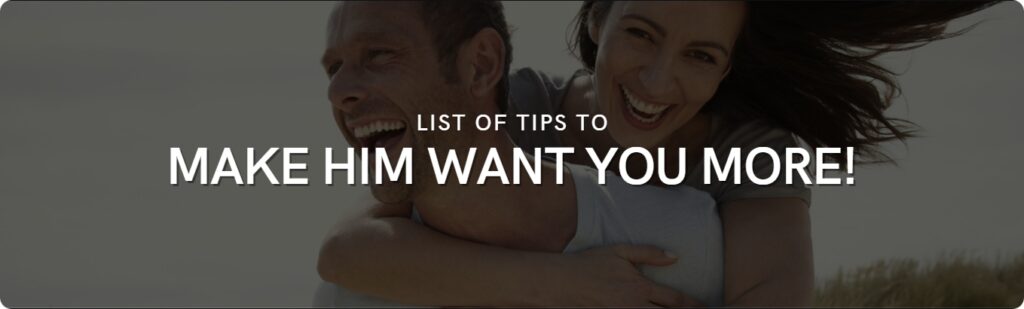 list of tips to make him want you more